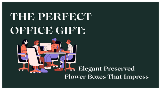 The Perfect Office Gift: Elegant Preserved Flower Boxes That Impress